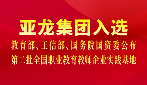 亞龍集團入選教育部、工信部、國務(wù)院國資委公布第二批全國職業(yè)教育教師企業(yè)實(shí)踐基地